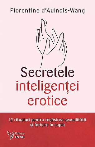 Secretele inteligenţei erotice  - 12 ritualuri pentru regăsirea sexualităţii şi fericirii în cuplu 