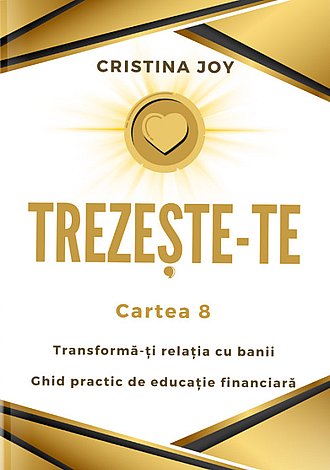 Trezeşte-te - cartea 8  - transformă-ţi relaţia cu banii - ghid practic de educaţie financiară 