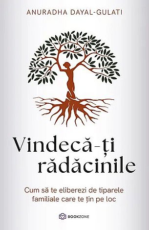 Vindecă-ţi rădăcinile  - cum să te eliberezi de tiparele familiale care te ţin pe loc 