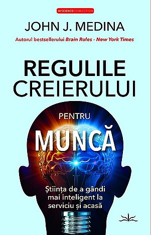Regulile creierului pentru muncă  - ştiinţa de a gândi mai inteligent la serviciu şi acasă 