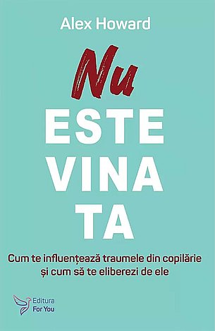 Nu este vina ta  - cum te influenţează traumele din copilarie şi cum să te eliberezi de ele 
