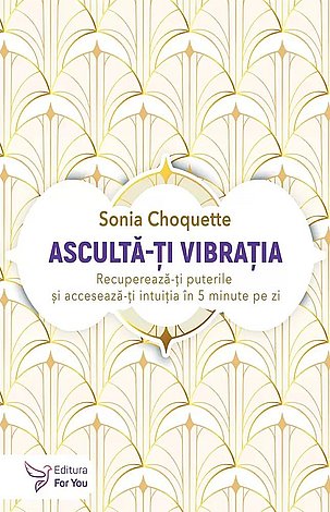 Ascultă-ţi vibraţia  - recuperează-ţi puterile şi accesează-ţi intuiţia în 5 minute pe zi 