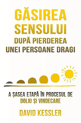 Găsirea sensului după pierderea unei persoane dragi  - a şasea etapă în procesul de doliu şi vindecare 