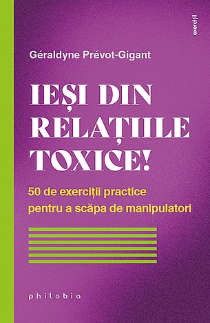 Ieşi din relaţiile toxice!  - 50 de exerciţii practice pentru a scăpa de manipulatori 