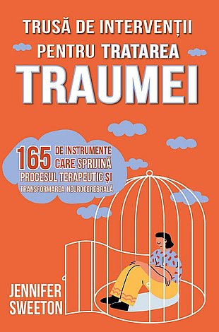 Trusă de intervenţii pentru tratarea traumei  - 165 de instrumente care sprijină procesul terapeutic şi transformarea neurocerebrală 