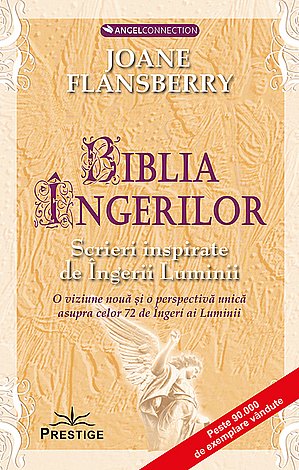 Biblia îngerilor  - scrieri inspirate de Îngerii Luminii - o viziune nouă şi o perspectivă unică asupra celor 72 de Îngeri ai Luminii 