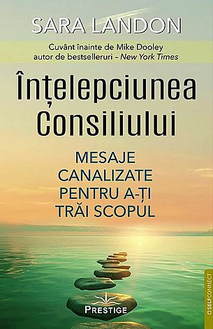 Înţelepciunea Consiliului  - mesaje canalizate pentru a-ţi trăi scopul 