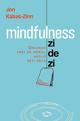 Mindfulness zi de zi  - oriunde vrei să mergi, acolo eşti deja 