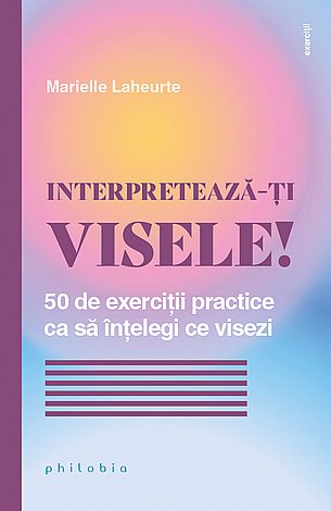 Interpretează-ţi visele!  - 50 de exerciţii practice ca să înţelegi ce visezi 