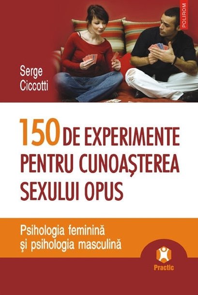 150 de experimente pentru cunoaşterea sexului opus  - psihologia feminină şi psihologia masculină 
