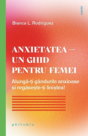 Anxietatea – un ghid pentru femei  - alungă-ţi gândurile anxioase şi regăseşte-ţi liniştea! 