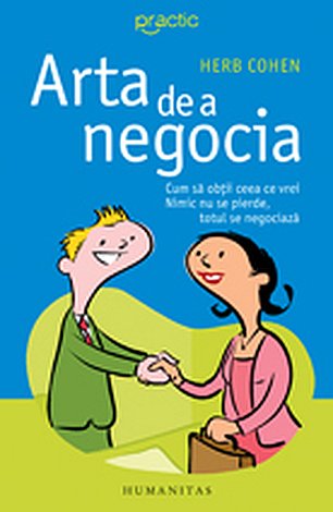 Arta de a negocia  - cum sa obtii ceea ce vrei. Nimic nu se pierde, totul se negociaza 
