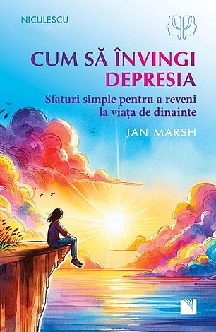 Cum să învingi depresia  - sfaturi simple pentru a reveni la viaţa de dinainte 