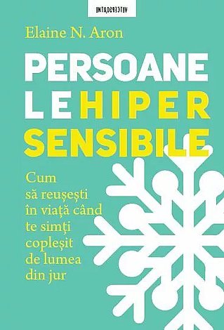 Persoanele hipersensibile  - cum să reuşeşti în viaţă când te simti copleşit de lumea din jur 
