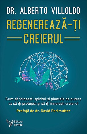 Regenerează-ţi creierul  - cum să foloseşti spiritul şi plantele de putere ca să îţi protejezi şi să îţi înnoieşti creierul 