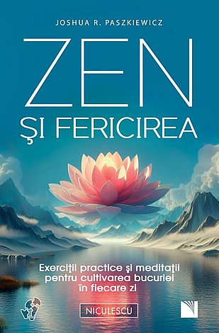 Zen şi fericirea  - exerciţii practice şi meditaţii pentru cultivarea bucuriei în fiecare zi 