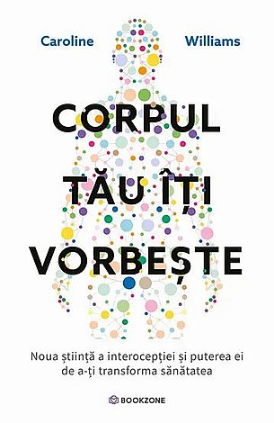 Corpul tău îţi vorbeşte  - noua ştiinţă a interocepţiei şi puterea ei de a-ţi transforma sănătatea 