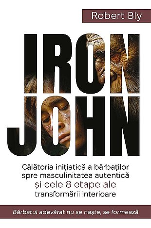 Iron John  - călătoria iniţiatică a bărbaţilor spre masculinitatea autentică şi cele 8 etape ale transformării interioare 