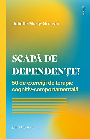 Scapă de dependenţe!  - 50 de exerciţii de terapie cognitiv-comportamentală 
