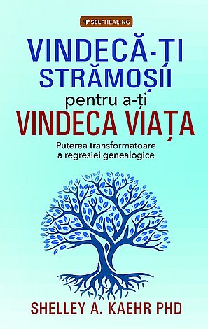 Vindecă-ţi strămoşii pentru a-ţi vindeca viaţa  - puterea transformatoare a regresiei genealogice 