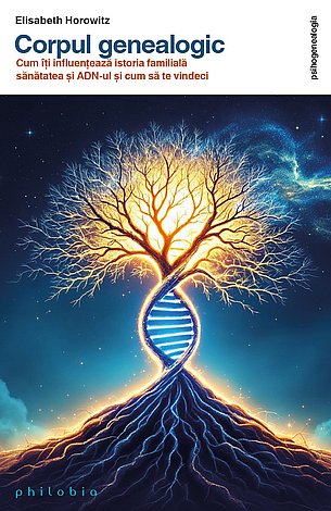 Corpul genealogic  - cum îţi influenţează istoria familială sănătatea şi ADN-ul şi cum să te vindeci 