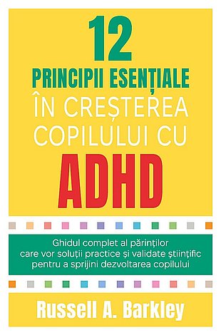 12 principii esenţiale în creşterea copilului cu ADHD  - ghidul complet al părinţilor care vor soluţii practice şi validate ştiinţific pentru a sprijini dezvoltarea copilului 