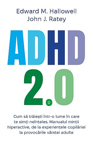 ADHD 2.0  - cum să trăieşti într-o lume în care te simţi neînţeles. Manualul mintii hiperactive, de la experienţele copilăriei la provocările vârstei adulte 
