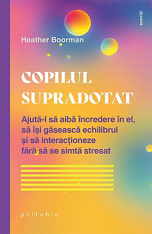 Copilul supradotat  - ajută-l să aibă încredere în el, să îşi găsească echilibrul şi să interacţioneze fără să se mai simtă stresat 
