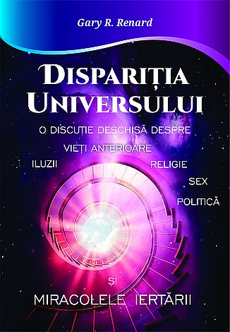 Dispariţia Universului  - o discuţie deschisă despre iluzii, vieţi anterioare, religie, sex, politică şi miracolele iertării 