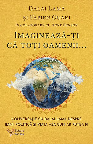 Imaginează-ţi că toţi oamenii...  - conversaţie cu Dalai Lama despre bani, politică şi viaţa aşa cum ar putea fi 