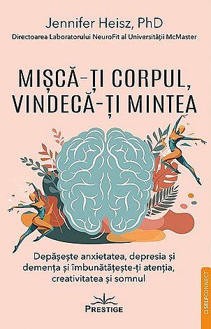 Miscă-ţi corpul, vindecă-ţi mintea  - depăşeşte anxietatea, depresia şi demenţa şi îmbunătăţeşte-ţi atenţia, creativitatea şi somnul 