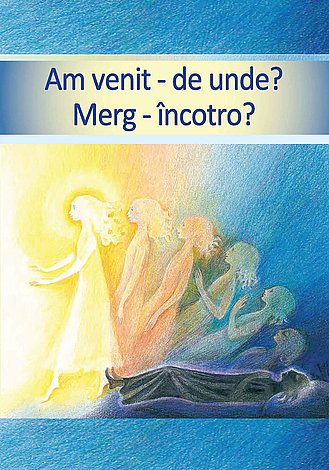 Am venit - de unde? Merg - încotro?  - viaţa după moarte  - călătoria sufletului tău 