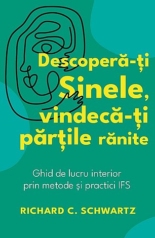 Descoperă-ţi Sinele, vindecă-ţi părţile rănite  - ghid de lucru interior prin metode şi practici IFS 