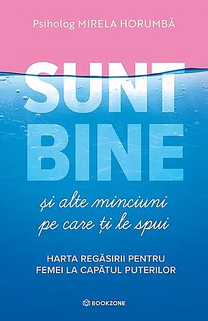 Sunt bine şi alte minciuni pe care ţi le spui  - harta regăsirii pentru femei la capătul puterilor 