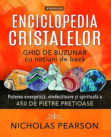 Enciclopedia cristalelor  - ghid de buzunar cu noţiuni de bază - puterea energetică, vindecătoare şi spirituală a 450 de pietre preţioase 