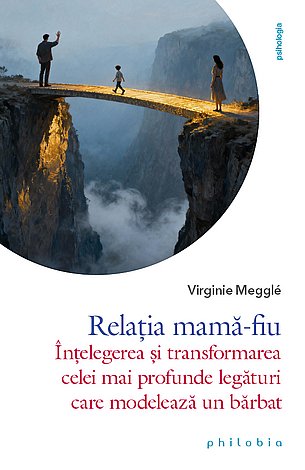 Relaţia mamă-fiu  - înţelegerea şi transformarea celei mai profunde legături care modelează un bărbat 