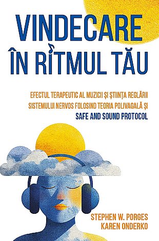 Vindecare în ritmul tău  - efectul terapeutic al muzicii şi ştiinţa reglării sistemului nervos folosind Teoria Polivagală şi Safe and Sound Protocol 