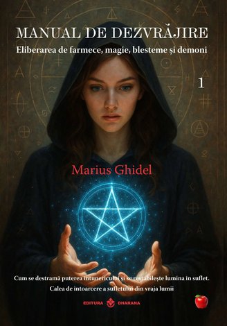 Manual de dezvrăjire - cartea 1  - eliberarea de farmece, magie, blesteme şi demoni - cum se destramă puterea întunericului şi se restabileşte lumina în suflet - calea de întoarcere a sufletului din vraja lumii 