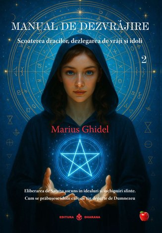 Manual de dezvrăjire - cartea 2  - scoaterea dracilor, dezlegarea de vrăji şi idoli - eliberarea de Satana ascuns în idealuri şi închipuiri sfinte - cum se prăbuşesc idolii care ne ţin departe de Dumnezeu 