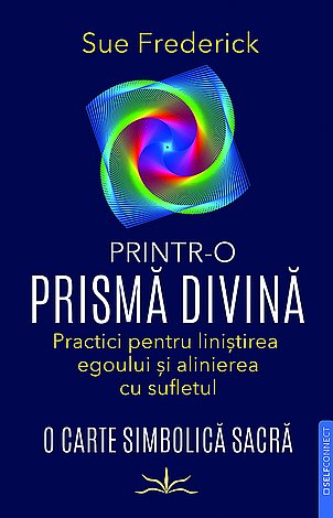 Printr-o prismă divină  - practici pentru liniştirea egoului şi alinierea cu sufletul 