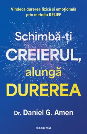 Schimbă-ţi creierul, alungă durerea  - vindecă durerea fizică şi emoţională prin metoda RELIEF 