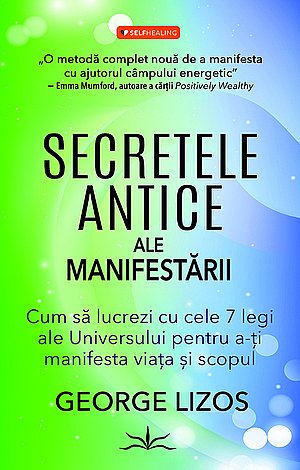 Secretele antice ale manifestării  - cum să lucrezi cu cele 7 legi ale Universului pentru a-ţi manifesta viaţa şi scopul 