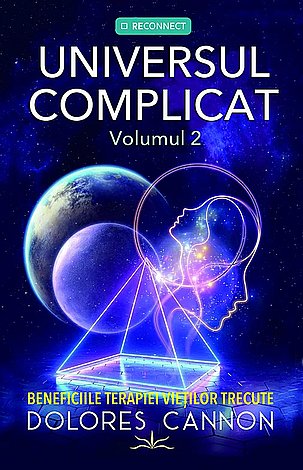 Universul complicat - vol. 2  - beneficiile terapiei vieţilor trecute 