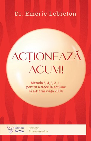 Acţionează acum!  - metoda 5, 4, 3, 2, 1... pentru a trece la acţiune şi a-ţi trăi viaţa 200% 