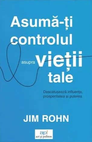 Asumă-ţi controlul asupra vieţii tale  - descătuşează influenţa, prosperitatea şi puterea 