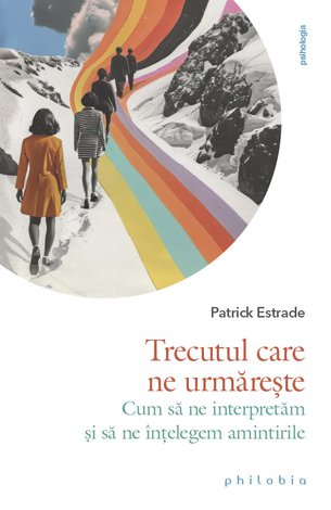 Trecutul care ne urmăreşte  - cum să ne interpretăm şi să ne înţelegem amintirile 