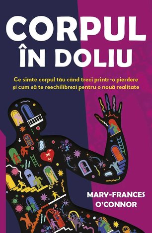 Corpul în doliu  - ce simte corpul tău când treci printr-o pierdere şi cum să te reechilibrezi pentru o noua realitate 