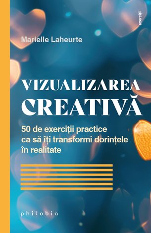 Vizualizarea creativă  - 50 de exerciţii practice ca să îţi transformi dorinţele în realitate 