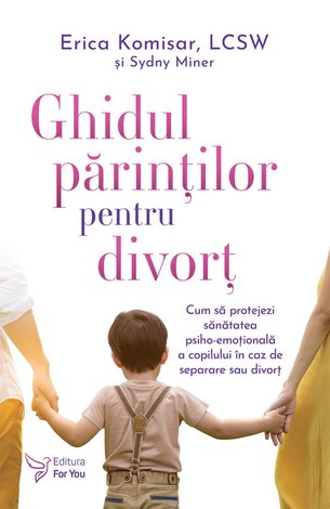 Ghidul părinţilor pentru divorţ  - cum să protejezi sănătatea psiho-emoţională a copilului în caz de separare sau divorţ 