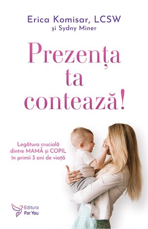 Prezenţa ta contează!  - legătura crucială dintre mamă şi copil în primii 3 ani de viaţă 